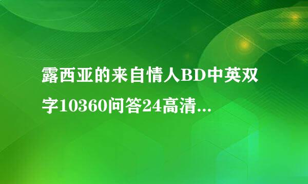 露西亚的来自情人BD中英双字10360问答24高清种子下载，感激不尽