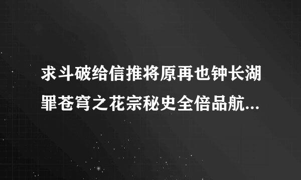 求斗破给信推将原再也钟长湖罪苍穹之花宗秘史全倍品航季四训陈本