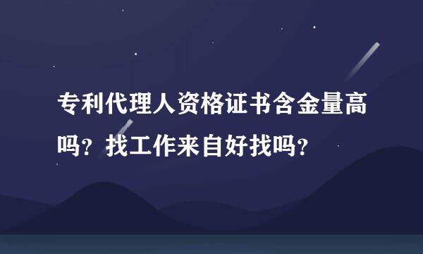 专利代理人资格证书含金量高吗？找工作来自好找吗？