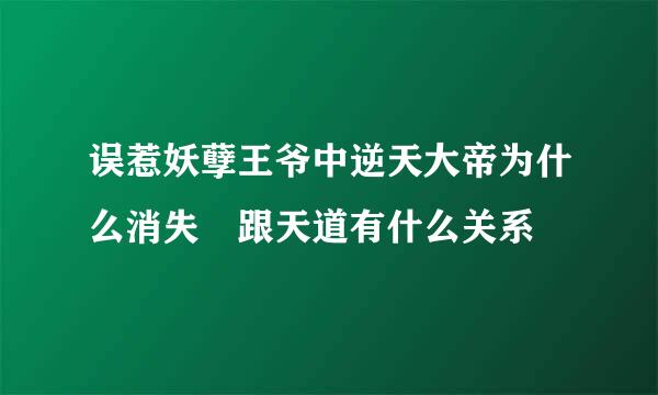 误惹妖孽王爷中逆天大帝为什么消失 跟天道有什么关系