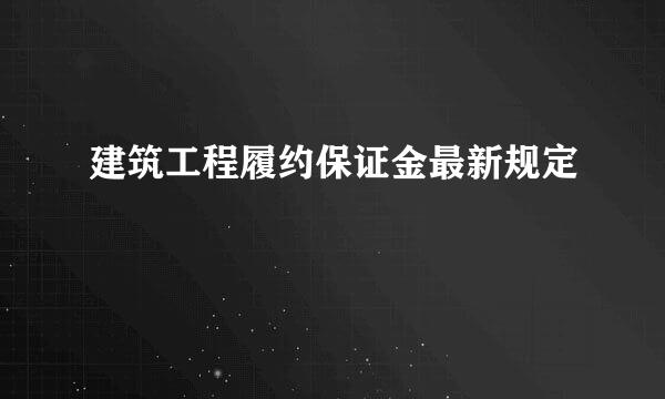 建筑工程履约保证金最新规定