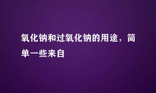 氧化钠和过氧化钠的用途，简单一些来自