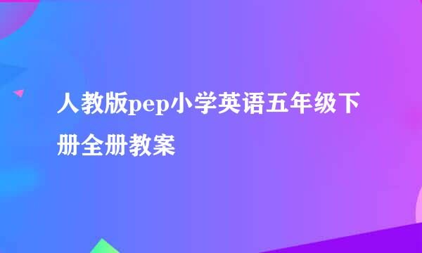 人教版pep小学英语五年级下册全册教案