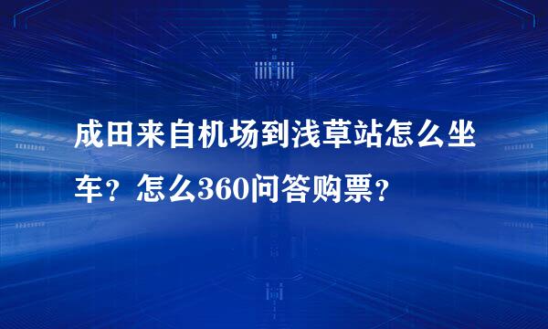 成田来自机场到浅草站怎么坐车？怎么360问答购票？