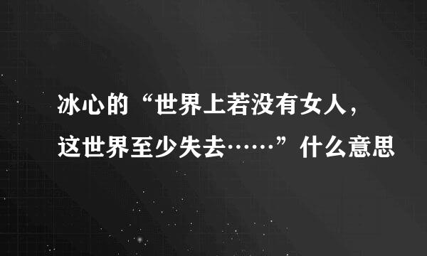 冰心的“世界上若没有女人，这世界至少失去……”什么意思