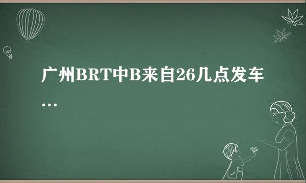 广州BRT中B来自26几点发车…