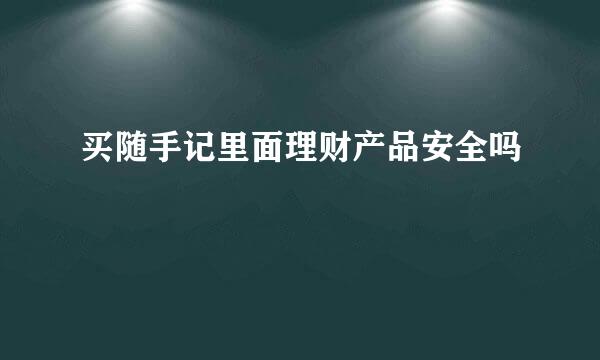 买随手记里面理财产品安全吗