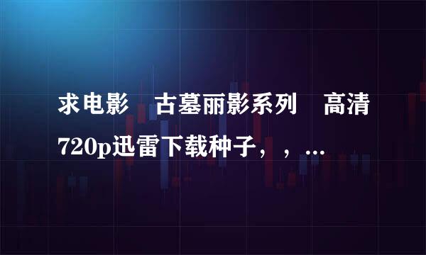 求电影 古墓丽影系列 高清720p迅雷下载种子，，万分感激