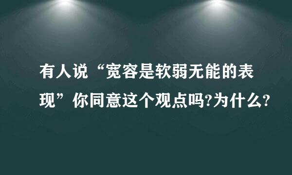 有人说“宽容是软弱无能的表现”你同意这个观点吗?为什么?