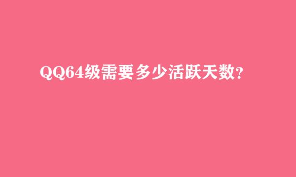 QQ64级需要多少活跃天数？