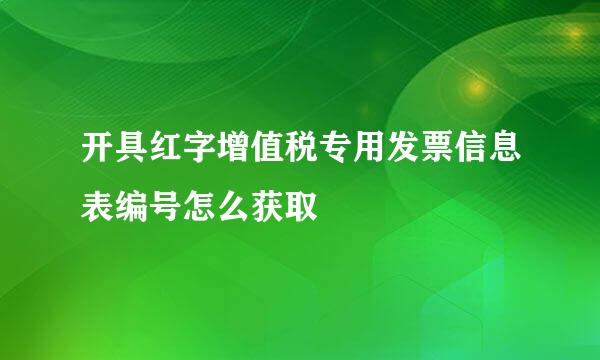 开具红字增值税专用发票信息表编号怎么获取