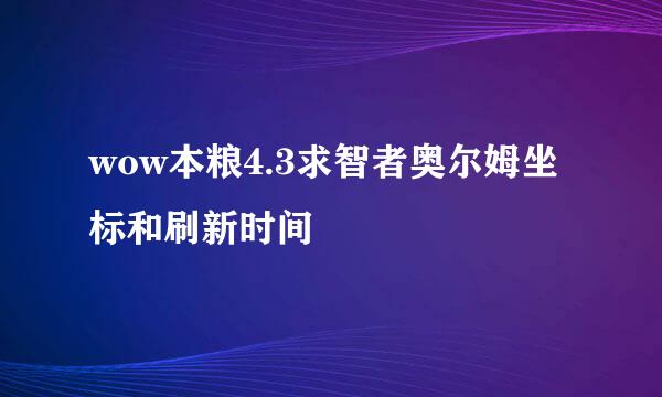 wow本粮4.3求智者奥尔姆坐标和刷新时间