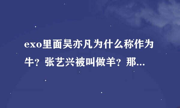 exo里面吴亦凡为什么称作为牛？张艺兴被叫做羊？那吴世勋又属于吃试讨处图那种动物？