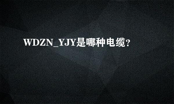 WDZN_YJY是哪种电缆？