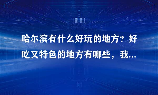 哈尔滨有什么好玩的地方？好吃又特色的地方有哪些，我打算月底去，住在中央大街那儿！要详细具体点儿的