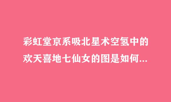 彩虹堂京系吸北星术空氢中的欢天喜地七仙女的图是如何做出来的？