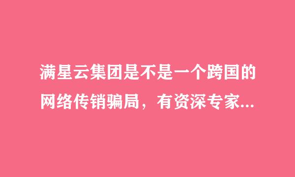 满星云集团是不是一个跨国的网络传销骗局，有资深专家和学者了解不的