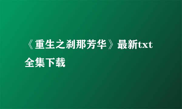 《重生之刹那芳华》最新txt全集下载