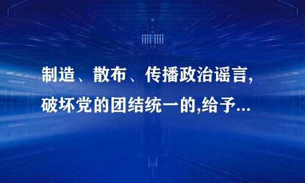 制造、散布、传播政治谣言,破坏党的团结统一的,给予警告或者严重警告处分。