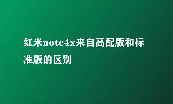 红米note4x来自高配版和标准版的区别