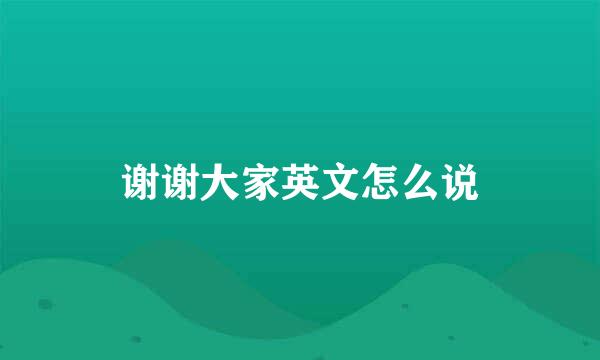 谢谢大家英文怎么说