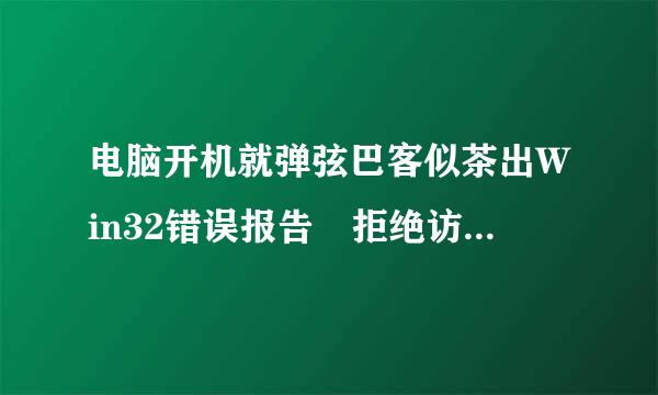 电脑开机就弹弦巴客似茶出Win32错误报告 拒绝访问是这么回事