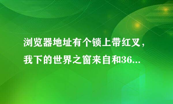 浏览器地址有个锁上带红叉，我下的世界之窗来自和360都这样。