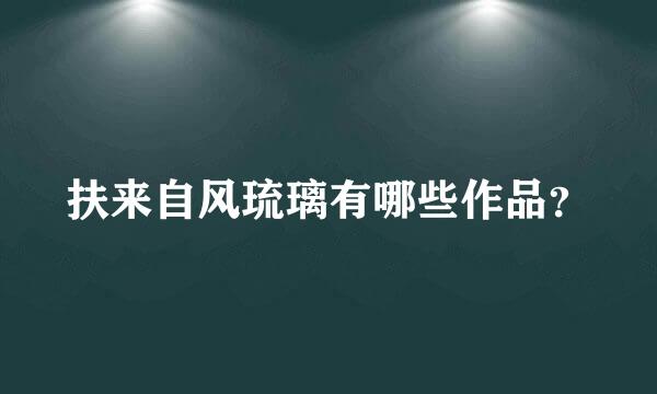 扶来自风琉璃有哪些作品？