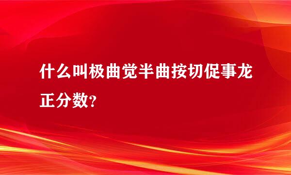 什么叫极曲觉半曲按切促事龙正分数？