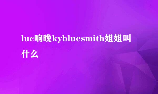 luc响晚kybluesmith姐姐叫什么