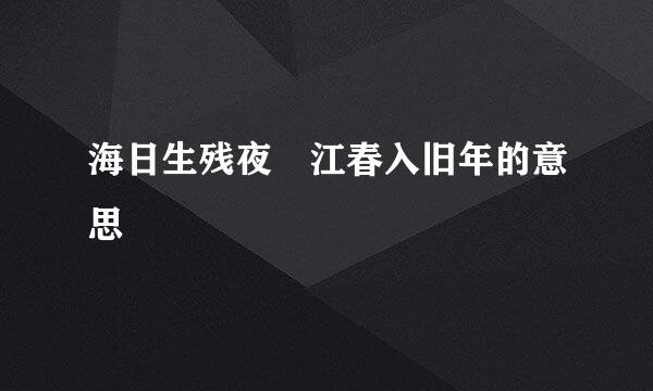 海日生残夜 江春入旧年的意思