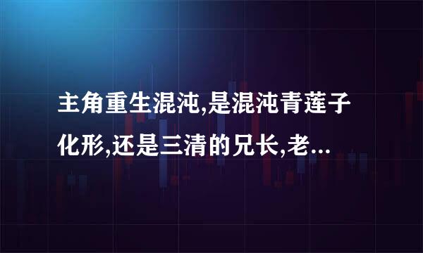 主角重生混沌,是混沌青莲子化形,还是三清的兄长,老子庆云炼丹,原始庆云炼器，通天庆云布阵，