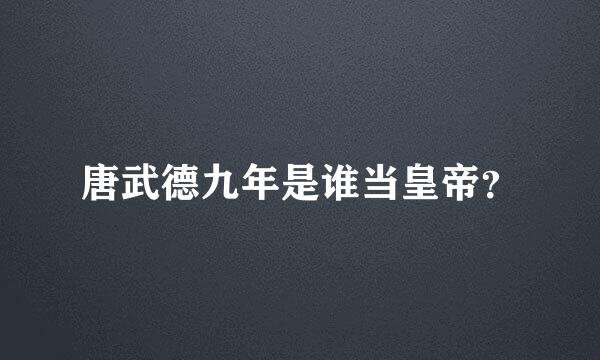 唐武德九年是谁当皇帝？