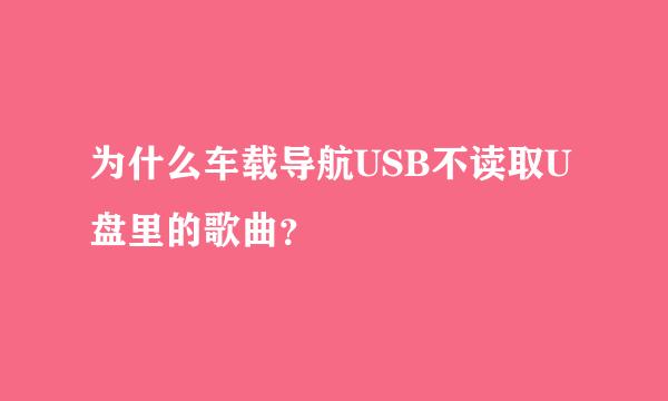 为什么车载导航USB不读取U盘里的歌曲？