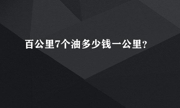 百公里7个油多少钱一公里？