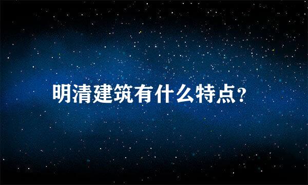 明清建筑有什么特点？