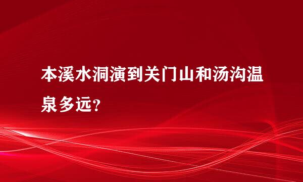 本溪水洞演到关门山和汤沟温泉多远？