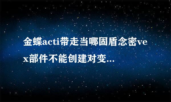 金蝶acti带走当哪固盾念密vex部件不能创建对变孔波象怎么解