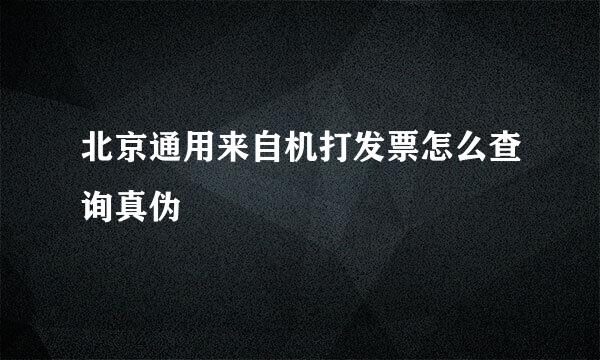 北京通用来自机打发票怎么查询真伪