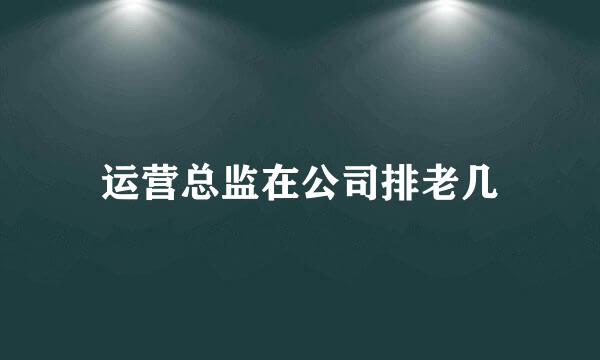 运营总监在公司排老几