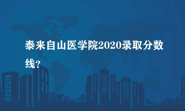 泰来自山医学院2020录取分数线？