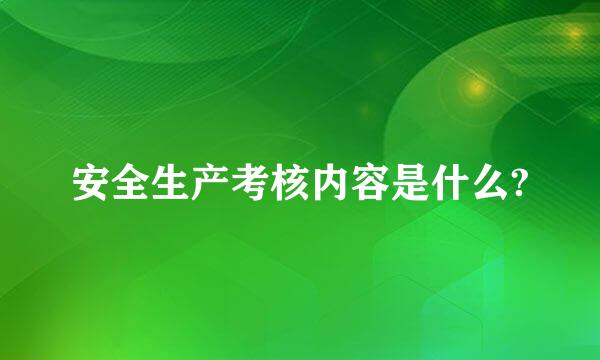 安全生产考核内容是什么?