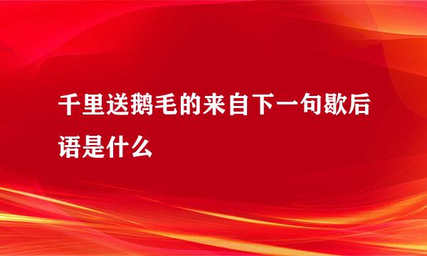 千里送鹅毛的来自下一句歇后语是什么