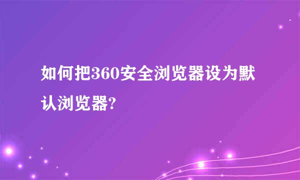 如何把360安全浏览器设为默认浏览器?