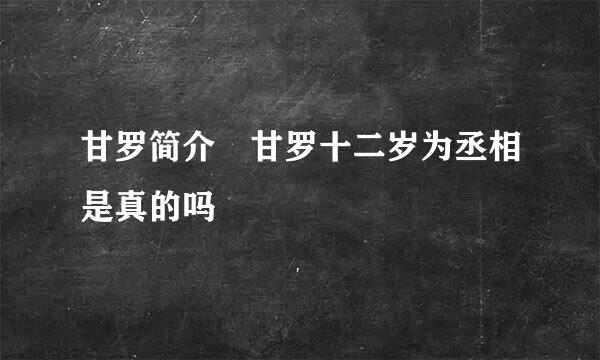 甘罗简介 甘罗十二岁为丞相是真的吗