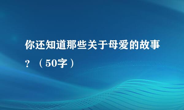 你还知道那些关于母爱的故事？（50字）