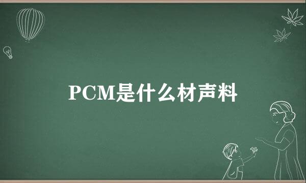 PCM是什么材声料