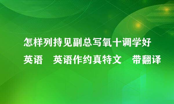 怎样列持见副总写氧十调学好英语 英语作约真特文 带翻译