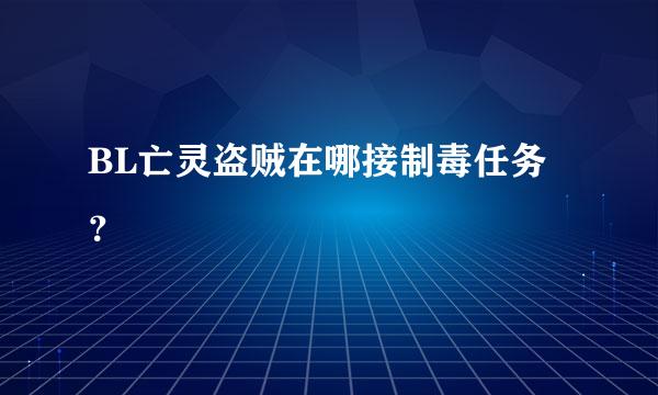 BL亡灵盗贼在哪接制毒任务？