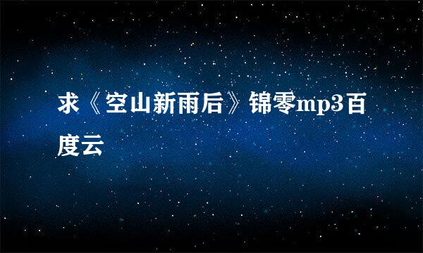 求《空山新雨后》锦零mp3百度云